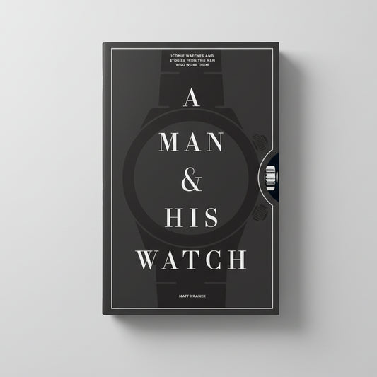 A Man & His Watch: Iconic Watches and Stories from the Men Who Wore Them
